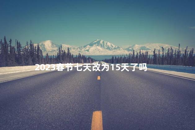 2023春节七天改为15天了吗