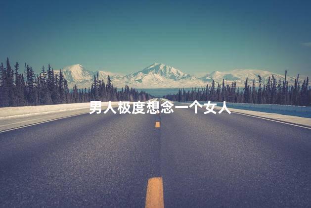 男人极度想念一个女人