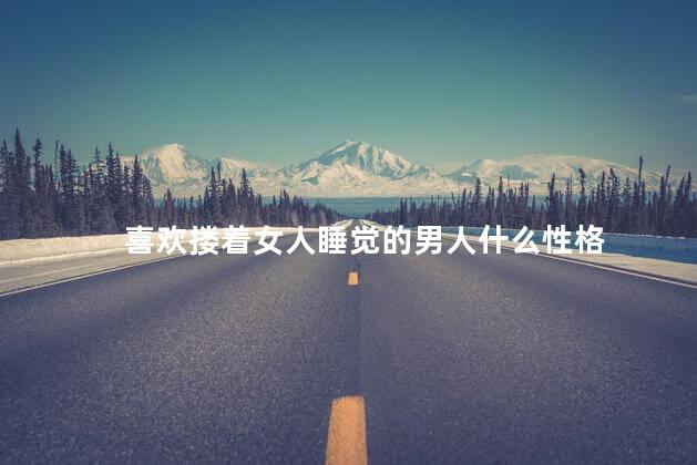 喜欢搂着女人睡觉的男人什么性格