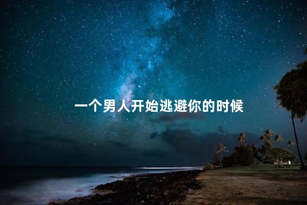 一个男人开始逃避你的时候