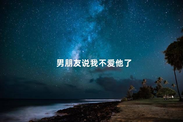男朋友说我不爱他了