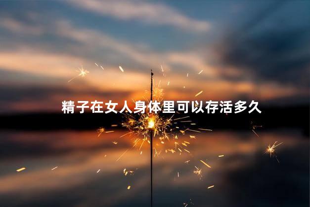 精子在女人身体里可以存活多久