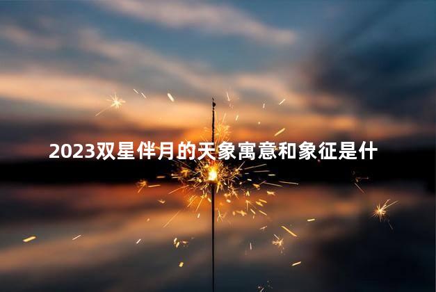 2023双星伴月的天象寓意和象征是什么