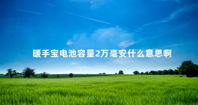 暖手宝电池容量2万毫安什么意思啊