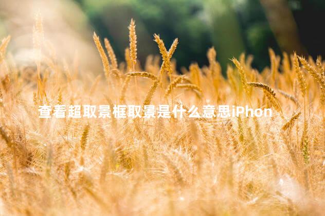 查看超取景框取景是什么意思iPhone13