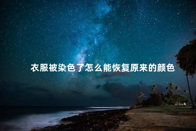 衣服被染色了怎么能恢复原来的颜色