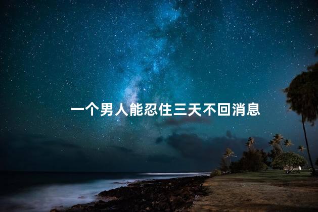 一个男人能忍住三天不回消息