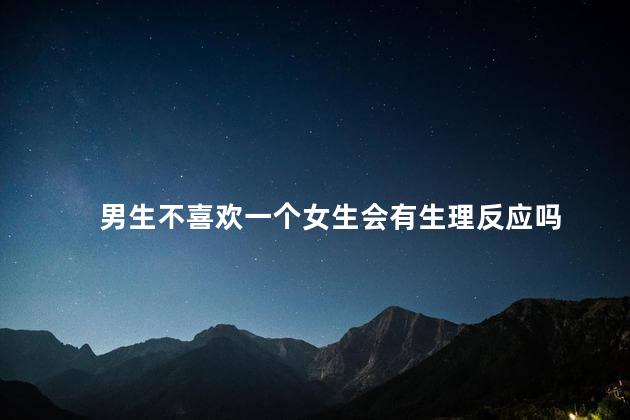 男生不喜欢一个女生会有生理反应吗