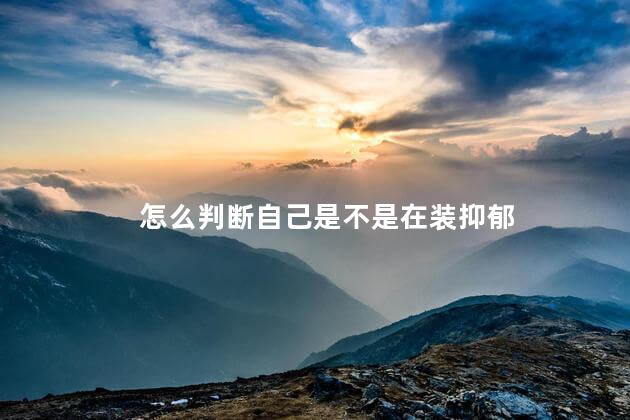 怎么判断自己是不是在装抑郁