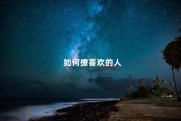 如何撩喜欢的人