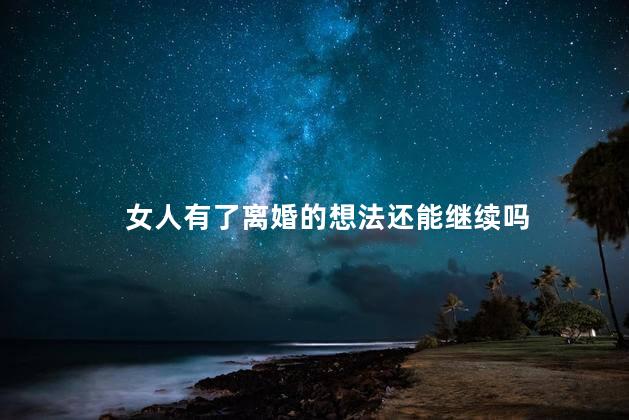 女人有了离婚的想法还能继续吗