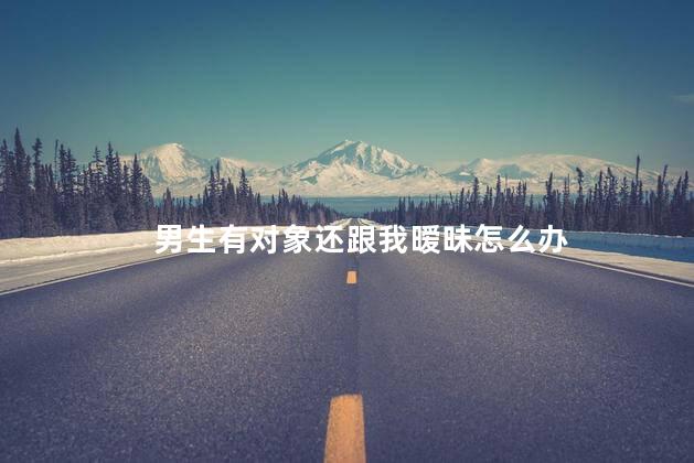 男生有对象还跟我暧昧怎么办
