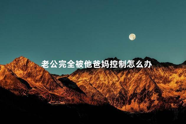 老公完全被他爸妈控制怎么办