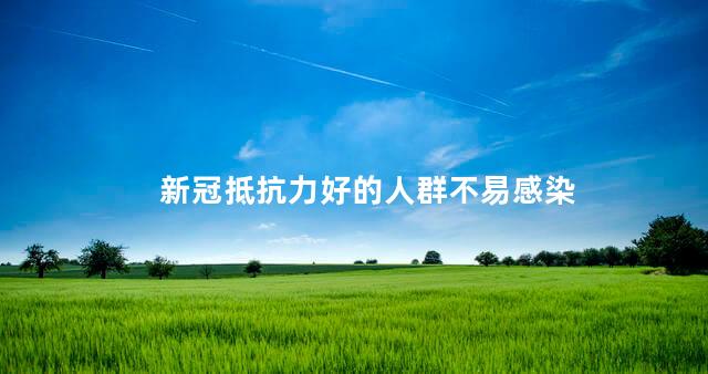 新冠抵抗力好的人群不易感染