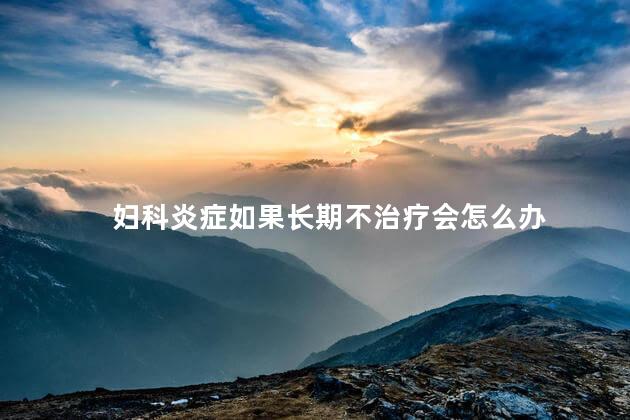 妇科炎症如果长期不治疗会怎么办