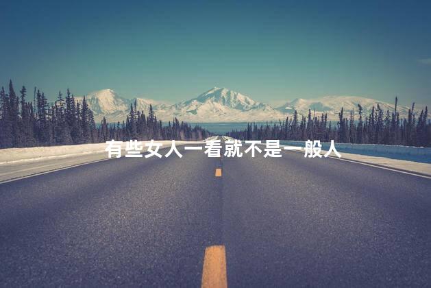 有些女人一看就不是一般人