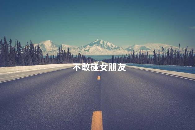 不敢碰女朋友