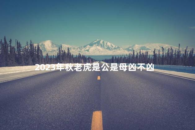 2023年秋老虎是公是母凶不凶