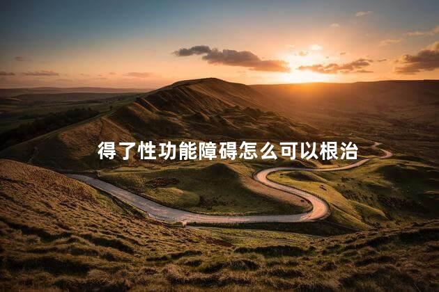 得了性功能障碍怎么可以根治