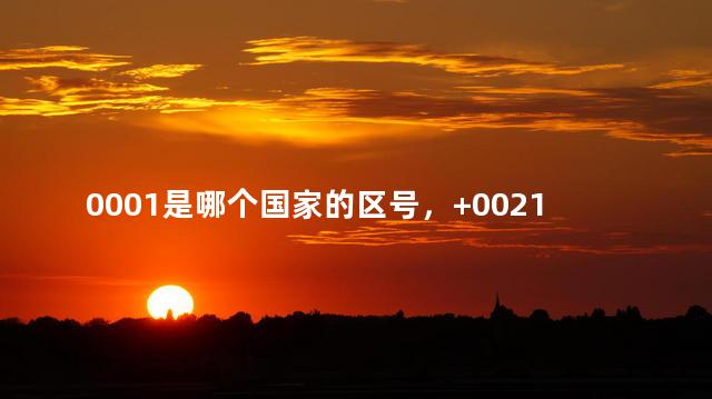 0001是哪个国家的区号，+0021是哪个国家的区号