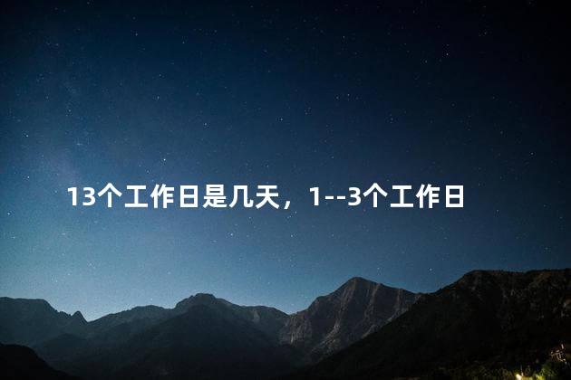13个工作日是几天，1--3个工作日是几天