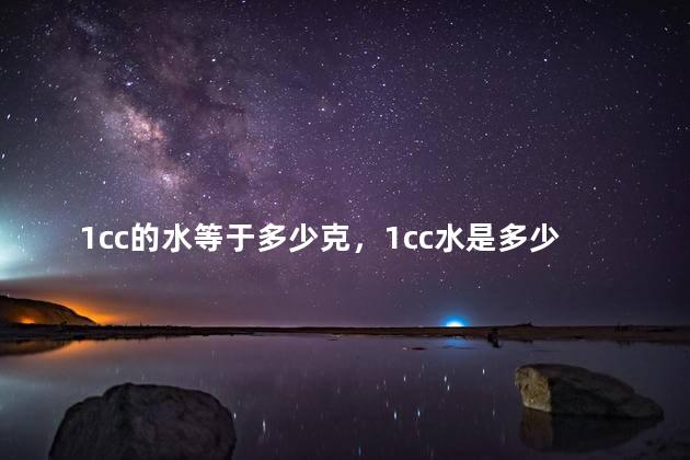 1cc的水等于多少克，1cc水是多少克