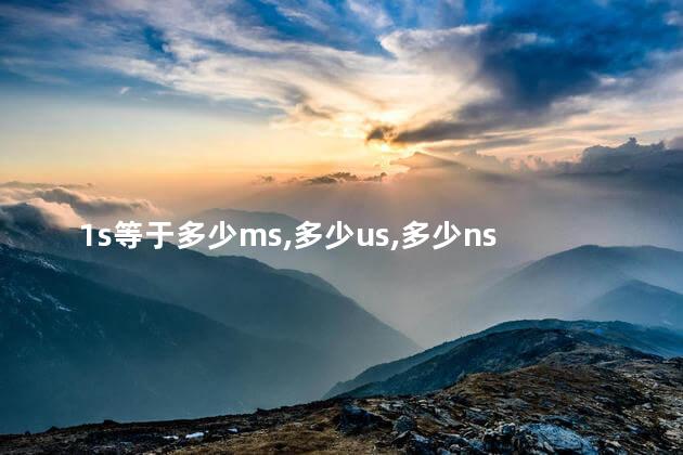 1s等于多少ms,多少us,多少ns，1s等于多少ms,多少us