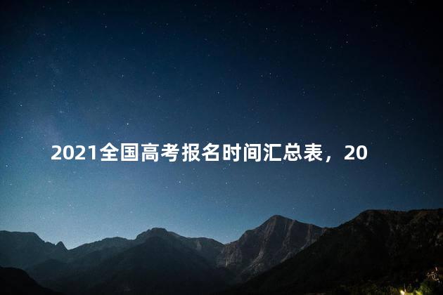 2021全国高考报名时间汇总表，2021全国高考报名时间汇总表格