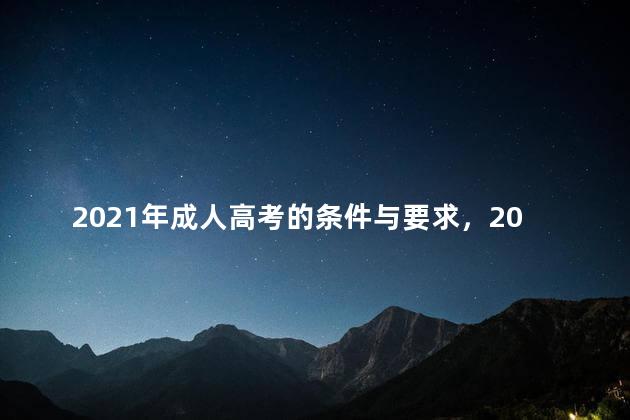 2021年成人高考的条件与要求，2020年成人高考条件要求
