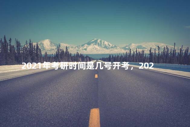 2021年考研时间是几号开考，2021年考研时间是几号到几号