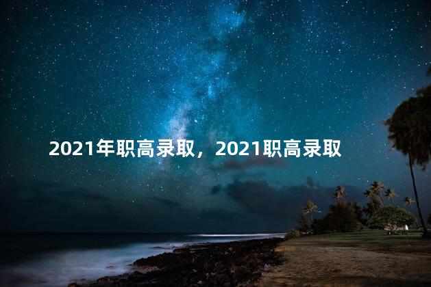 2021年职高录取，2021职高录取线