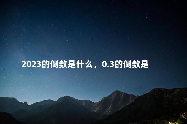 2023的倒数是什么，0.3的倒数是什么