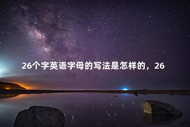 26个字英语字母的写法是怎样的，26个字英语字母的写法视频