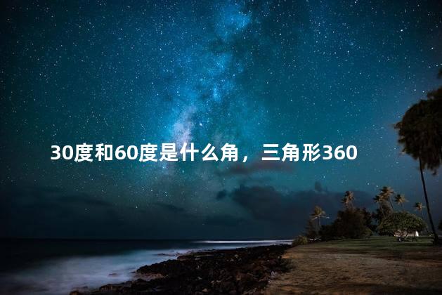 30度和60度是什么角，三角形360度是什么角