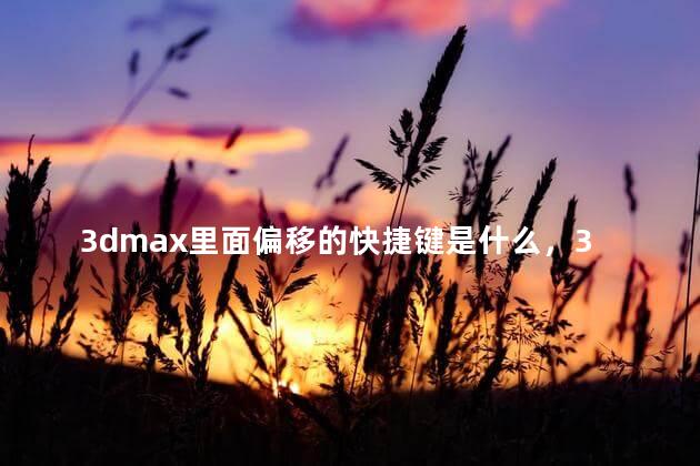 3dmax里面偏移的快捷键是什么，3dmax里面偏移的快捷键怎么取消