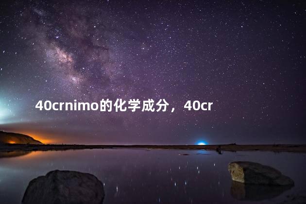 40crnimo的化学成分，40crni2mo化学成分是多少