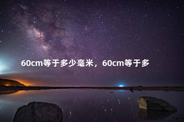 60cm等于多少毫米，60cm等于多少mm是什么单位的