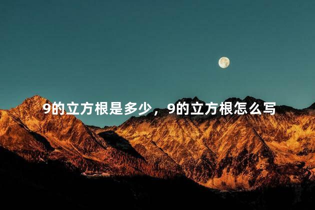 9的立方根是多少，9的立方根怎么写
