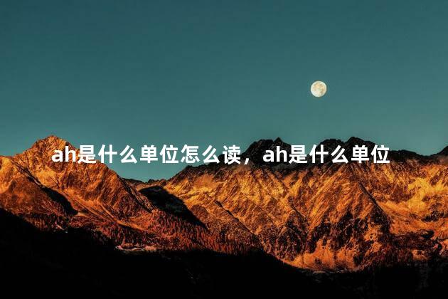 ah是什么单位怎么读，ah是什么单位与w转化