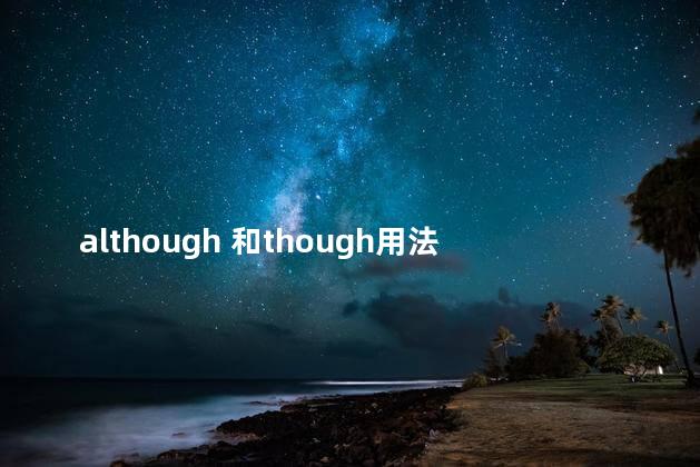 although 和though用法区别，although和 though的区别