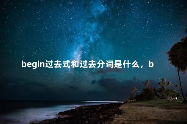 begin过去式和过去分词是什么，begin过去分词形式