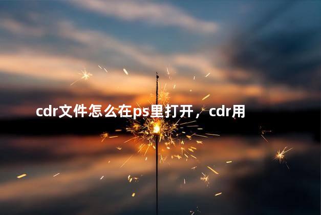 cdr文件怎么在ps里打开，cdr用ps打开