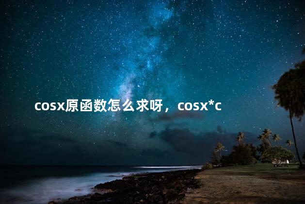 cosx原函数怎么求呀，cosx*cosx的原函数