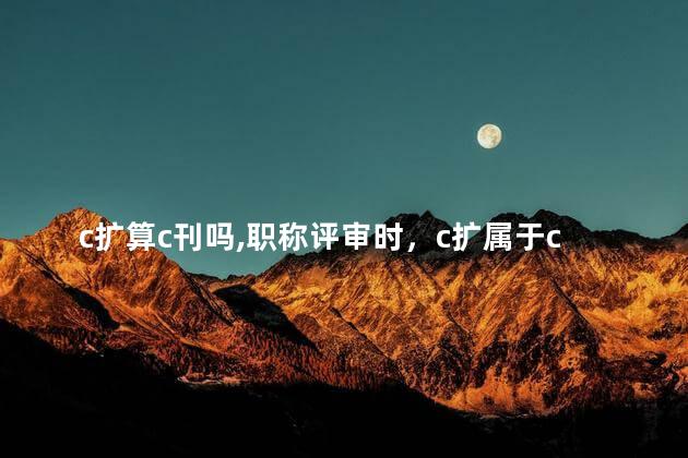 c扩算c刊吗,职称评审时，c扩属于c刊吗