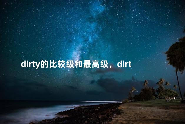 dirty的比较级和最高级，dirty的比较级和最高级怎么读