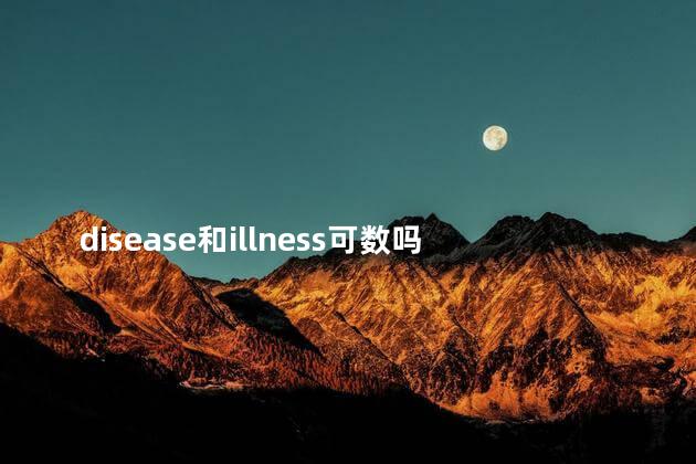 disease和illness可数吗，illness可数名词吗