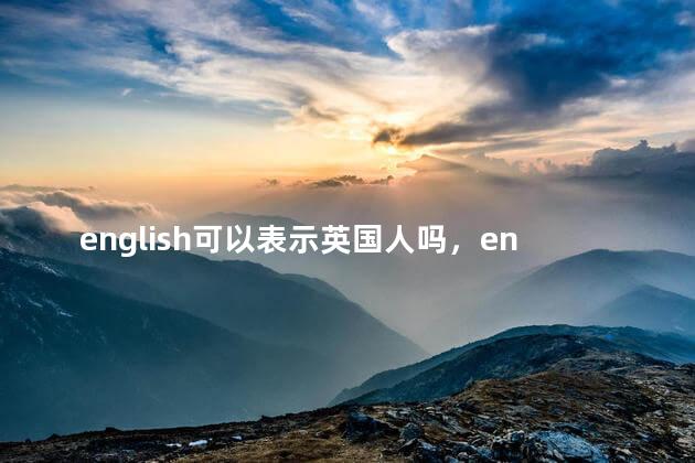english可以表示英国人吗，english可以表示美国人吗
