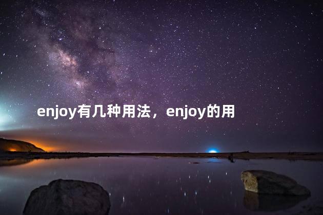 enjoy有几种用法，enjoy的用法总结