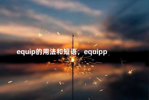 equip的用法和短语，equipped的用法