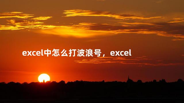 excel中怎么打波浪号，excel怎么打出波浪线